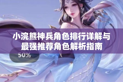 小浣熊神兵角色排行详解与最强推荐角色解析指南