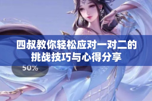 四叔教你轻松应对一对二的挑战技巧与心得分享
