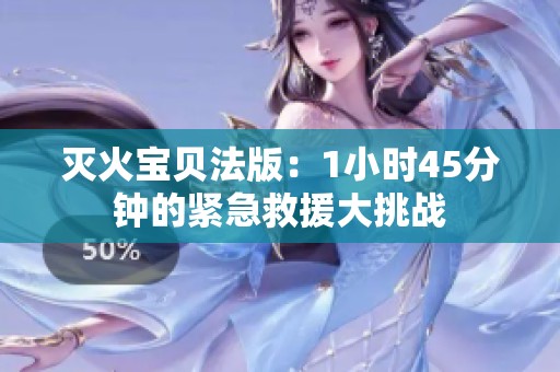 灭火宝贝法版：1小时45分钟的紧急救援大挑战