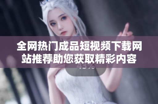 全网热门成品短视频下载网站推荐助您获取精彩内容