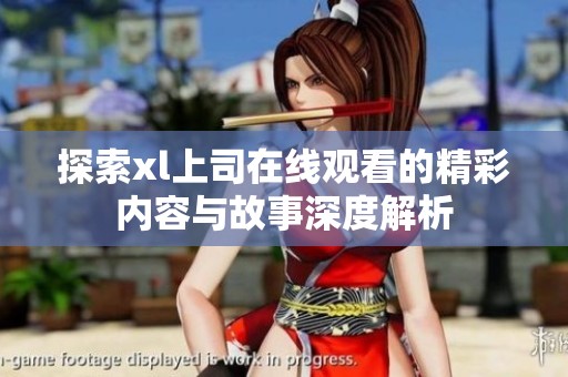 探索xl上司在线观看的精彩内容与故事深度解析