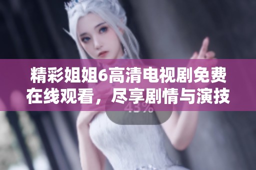 精彩姐姐6高清电视剧免费在线观看，尽享剧情与演技盛宴