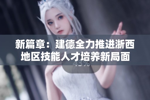 新篇章：建德全力推进浙西地区技能人才培养新局面