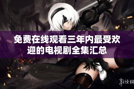 免费在线观看三年内最受欢迎的电视剧全集汇总