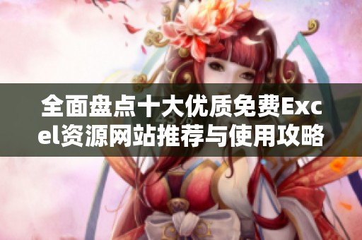 全面盘点十大优质免费Excel资源网站推荐与使用攻略