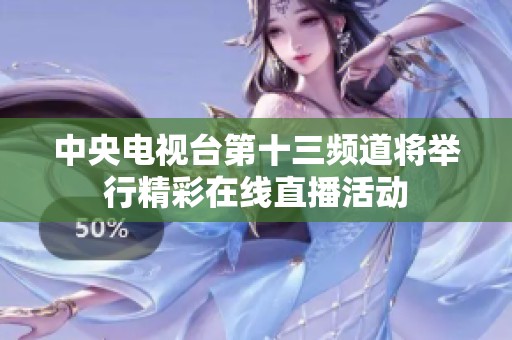 中央电视台第十三频道将举行精彩在线直播活动