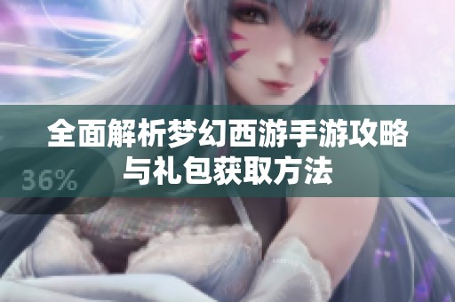 全面解析梦幻西游手游攻略与礼包获取方法