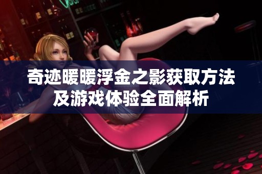 奇迹暖暖浮金之影获取方法及游戏体验全面解析