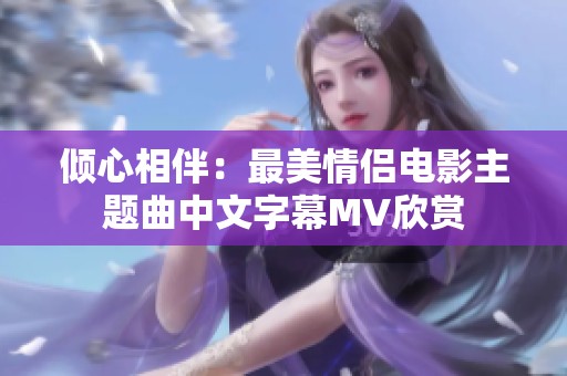 倾心相伴：最美情侣电影主题曲中文字幕MV欣赏