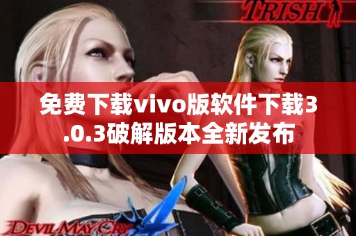 免费下载vivo版软件下载3.0.3破解版本全新发布