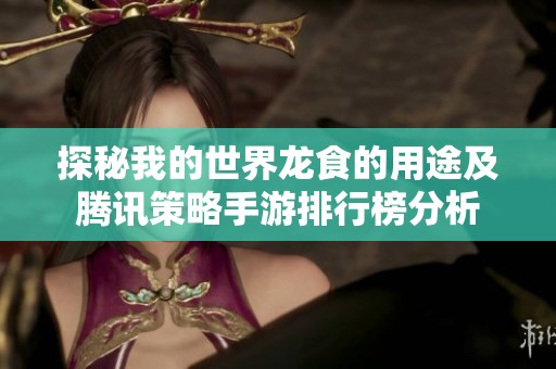 探秘我的世界龙食的用途及腾讯策略手游排行榜分析