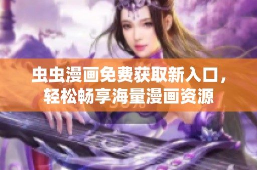 虫虫漫画免费获取新入口，轻松畅享海量漫画资源