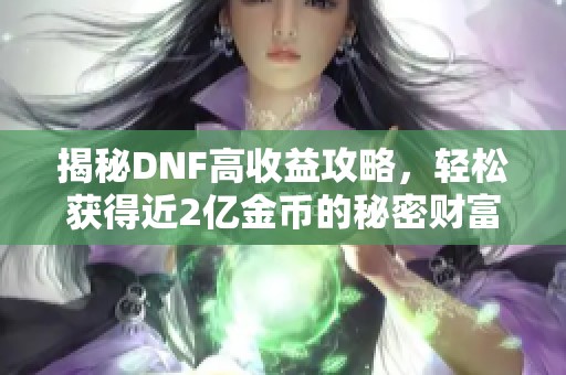 揭秘DNF高收益攻略，轻松获得近2亿金币的秘密财富路径