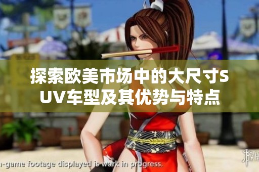 探索欧美市场中的大尺寸SUV车型及其优势与特点