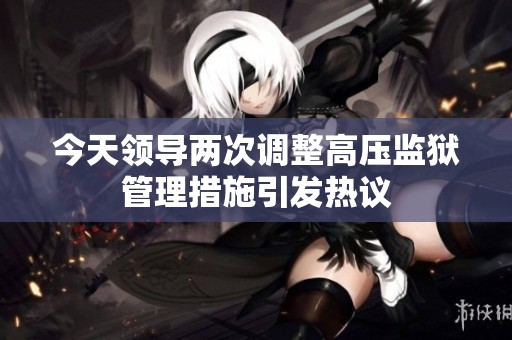 今天领导两次调整高压监狱管理措施引发热议