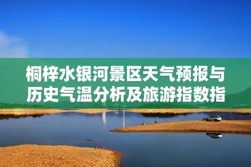 桐梓水银河景区天气预报与历史气温分析及旅游指数指南
