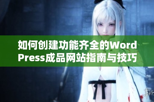 如何创建功能齐全的WordPress成品网站指南与技巧分享