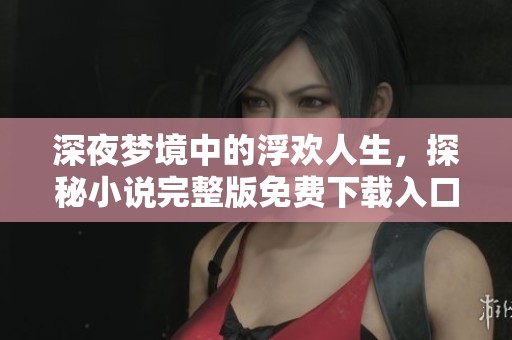 深夜梦境中的浮欢人生，探秘小说完整版免费下载入口