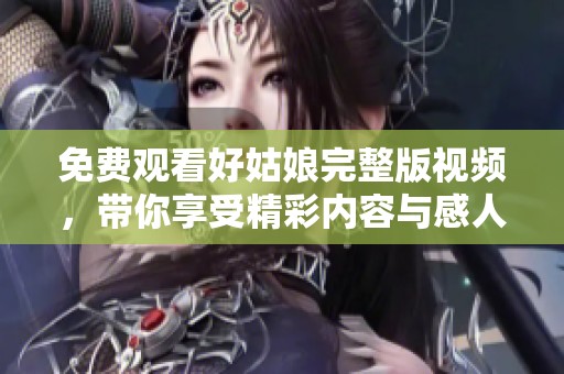 免费观看好姑娘完整版视频，带你享受精彩内容与感人故事