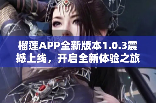 榴莲APP全新版本1.0.3震撼上线，开启全新体验之旅