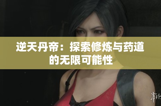逆天丹帝：探索修炼与药道的无限可能性