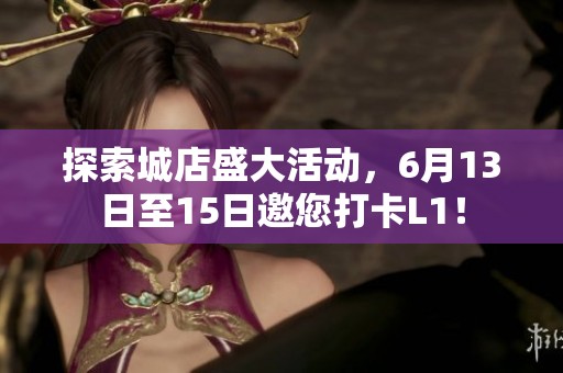 探索城店盛大活动，6月13日至15日邀您打卡L1！