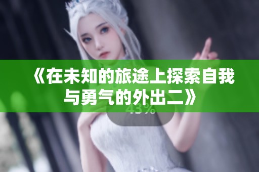 《在未知的旅途上探索自我与勇气的外出二》