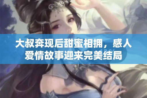 大叔奔现后甜蜜相拥，感人爱情故事迎来完美结局