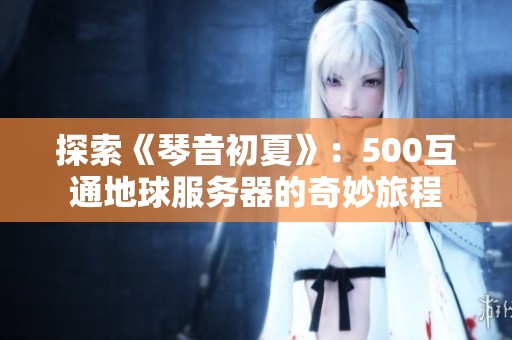探索《琴音初夏》：500互通地球服务器的奇妙旅程