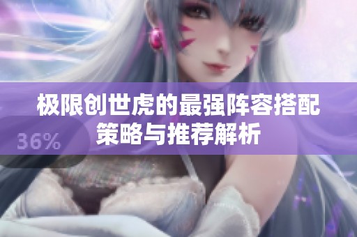 极限创世虎的最强阵容搭配策略与推荐解析