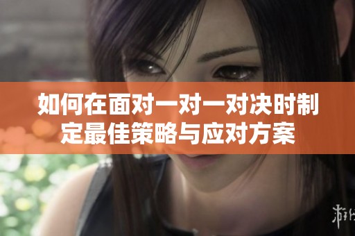 如何在面对一对一对决时制定最佳策略与应对方案
