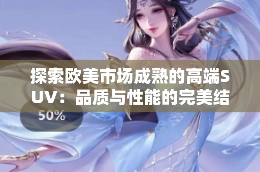 探索欧美市场成熟的高端SUV：品质与性能的完美结合