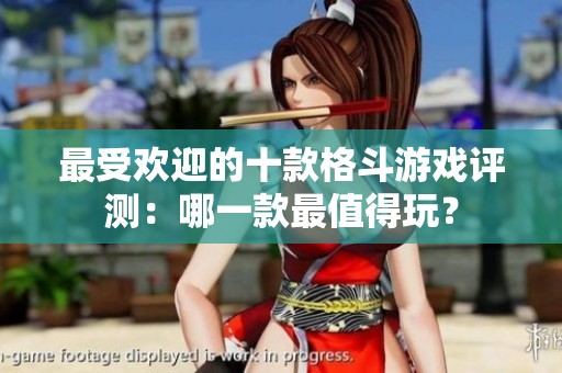 最受欢迎的十款格斗游戏评测：哪一款最值得玩？