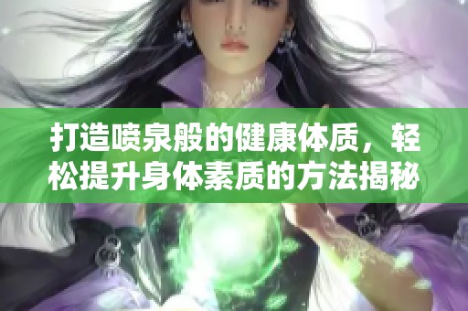 打造喷泉般的健康体质，轻松提升身体素质的方法揭秘