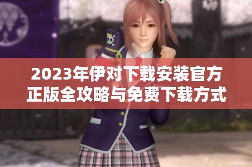 2023年伊对下载安装官方正版全攻略与免费下载方式分享