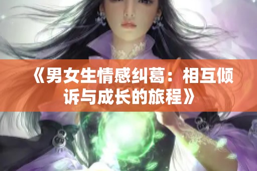《男女生情感纠葛：相互倾诉与成长的旅程》