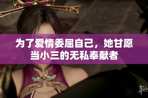 为了爱情委屈自己，她甘愿当小三的无私奉献者