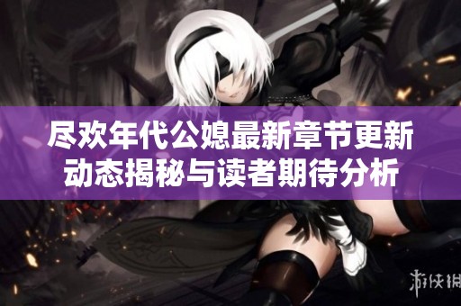 尽欢年代公媳最新章节更新动态揭秘与读者期待分析