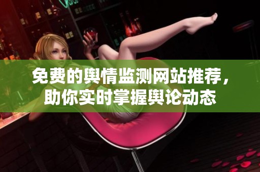 免费的舆情监测网站推荐，助你实时掌握舆论动态