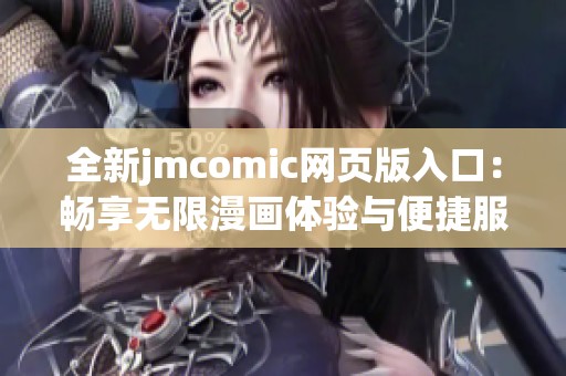 全新jmcomic网页版入口：畅享无限漫画体验与便捷服务