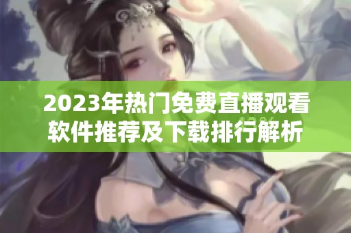 2023年热门免费直播观看软件推荐及下载排行解析