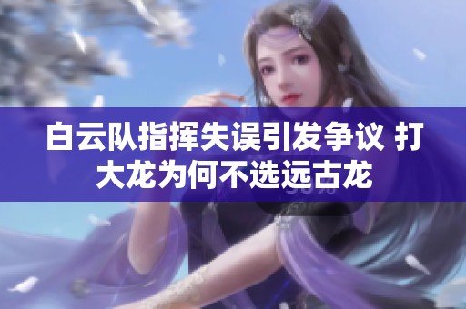 白云队指挥失误引发争议 打大龙为何不选远古龙