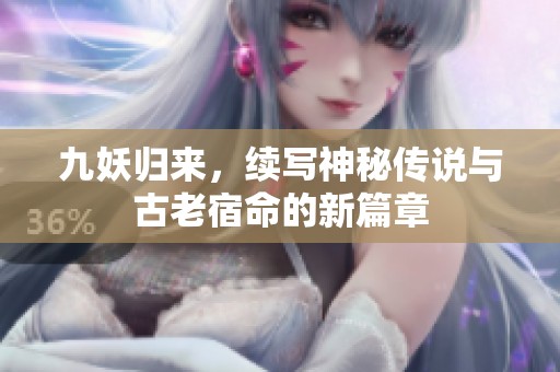 九妖归来，续写神秘传说与古老宿命的新篇章