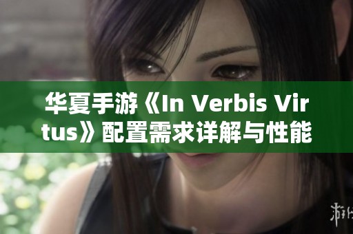 华夏手游《In Verbis Virtus》配置需求详解与性能优化建议