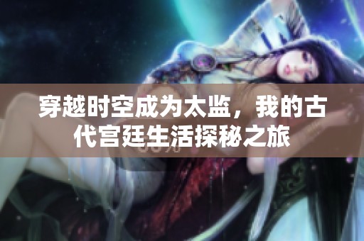 穿越时空成为太监，我的古代宫廷生活探秘之旅