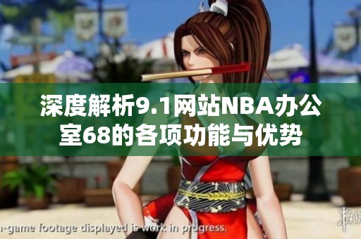 深度解析9.1网站NBA办公室68的各项功能与优势