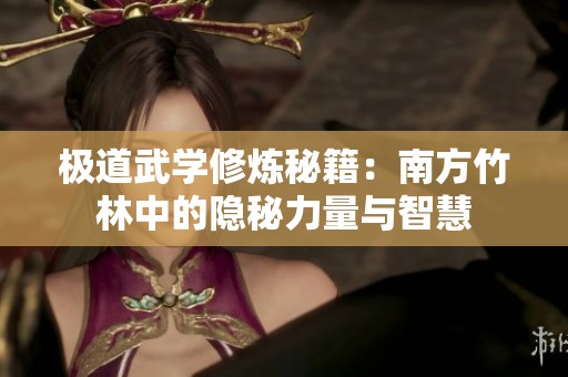 极道武学修炼秘籍：南方竹林中的隐秘力量与智慧