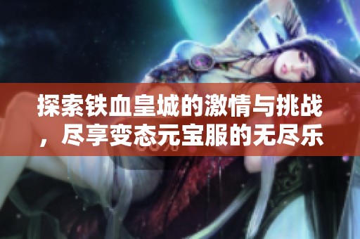 探索铁血皇城的激情与挑战，尽享变态元宝服的无尽乐趣