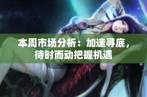 本周市场分析：加速寻底，待时而动把握机遇