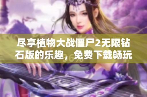 尽享植物大战僵尸2无限钻石版的乐趣，免费下载畅玩手游！